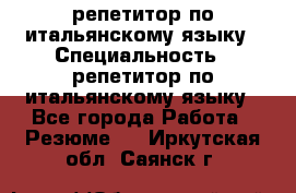 репетитор по итальянскому языку › Специальность ­ репетитор по итальянскому языку - Все города Работа » Резюме   . Иркутская обл.,Саянск г.